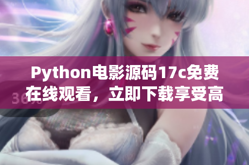 Python电影源码17c免费在线观看，立即下载享受高清畅快视听