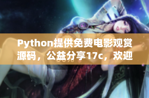 Python提供免费电影观赏源码，公益分享17c，欢迎拾取