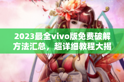 2023最全vivo版免费破解方法汇总，超详细教程大揭秘