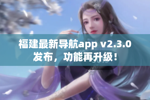 福建最新导航app v2.3.0发布，功能再升级！