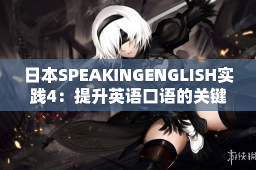 日本SPEAKINGENGLISH实践4：提升英语口语的关键技巧与实用方法