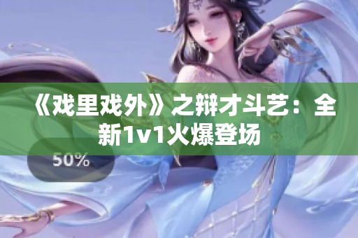 《戏里戏外》之辩才斗艺：全新1v1火爆登场