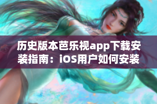 历史版本芭乐视app下载安装指南：iOS用户如何安装旧版本的芭乐视app