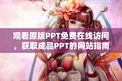 观看原版PPT免费在线访问，获取成品PPT的网站指南