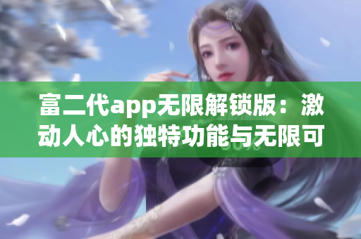 富二代app无限解锁版：激动人心的独特功能与无限可能