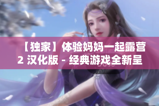 【独家】体验妈妈一起露营2 汉化版 - 经典游戏全新呈现