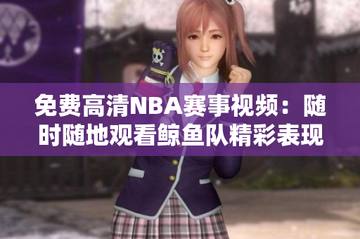 免费高清NBA赛事视频：随时随地观看鲸鱼队精彩表现