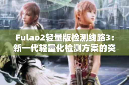 Fulao2轻量版检测线路3：新一代轻量化检测方案的突破性进展