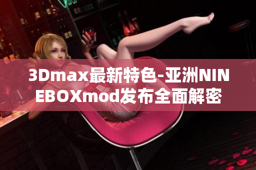 3Dmax最新特色-亚洲NINEBOXmod发布全面解密