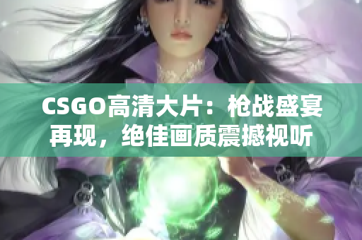 CSGO高清大片：枪战盛宴再现，绝佳画质震撼视听