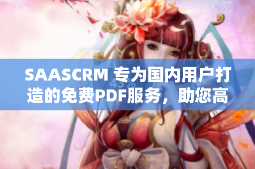 SAASCRM 专为国内用户打造的免费PDF服务，助您高效管理客户关系