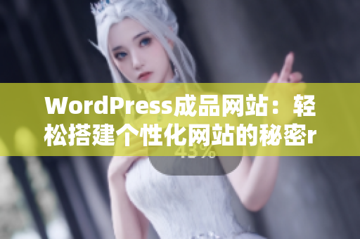 WordPress成品网站：轻松搭建个性化网站的秘密revealed