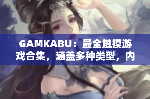 GAMKABU：最全触摸游戏合集，涵盖多种类型，内容丰富，玩法丰富