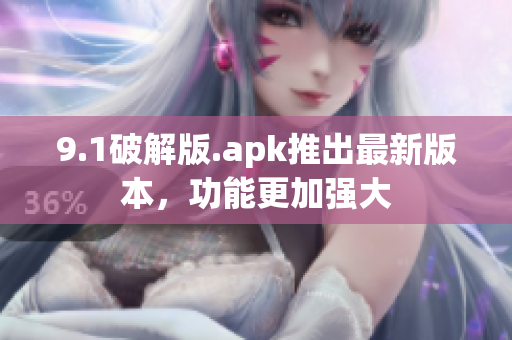 9.1破解版.apk推出最新版本，功能更加强大