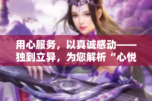 用心服务，以真诚感动——独到立异，为您解析“心悦诚服1V2”