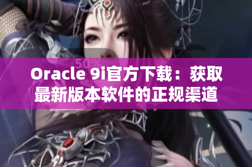 Oracle 9i官方下载：获取最新版本软件的正规渠道