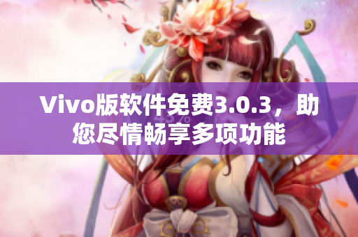 Vivo版软件免费3.0.3，助您尽情畅享多项功能