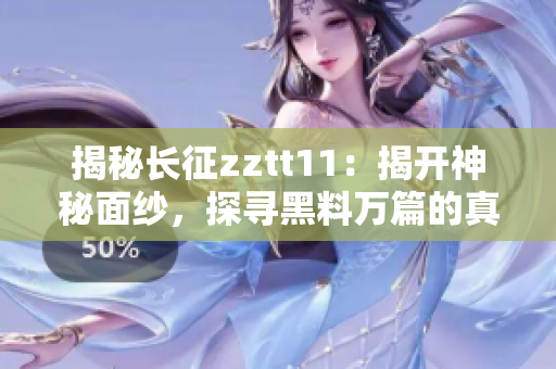 揭秘长征zztt11：揭开神秘面纱，探寻黑料万篇的真相