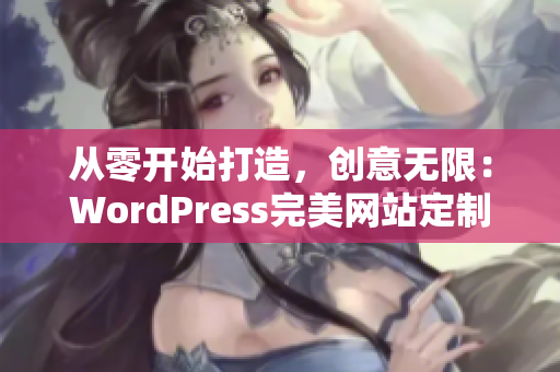 从零开始打造，创意无限：WordPress完美网站定制指南