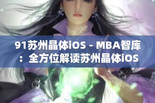 91苏州晶体iOS - MBA智库：全方位解读苏州晶体iOS系统的综合指南