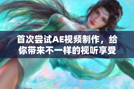 首次尝试AE视频制作，给你带来不一样的视听享受