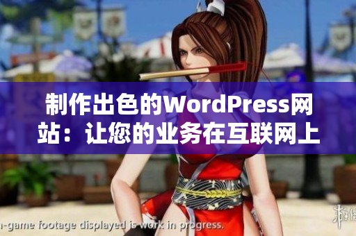 制作出色的WordPress网站：让您的业务在互联网上脱颖而出