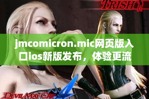 jmcomicron.mic网页版入口ios新版发布，体验更流畅