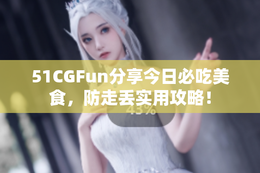 51CGFun分享今日必吃美食，防走丢实用攻略！