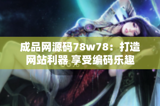 成品网源码78w78：打造网站利器 享受编码乐趣