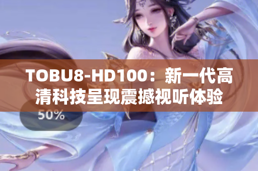 TOBU8-HD100：新一代高清科技呈现震撼视听体验