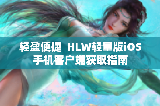 轻盈便捷  HLW轻量版iOS手机客户端获取指南