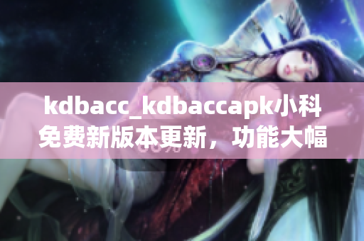 kdbacc_kdbaccapk小科免费新版本更新，功能大幅增强