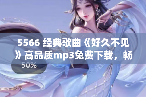 5566 经典歌曲《好久不见》高品质mp3免费下载，畅享优质音乐！