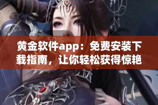 黄金软件app：免费安装下载指南，让你轻松获得惊艳软件功能