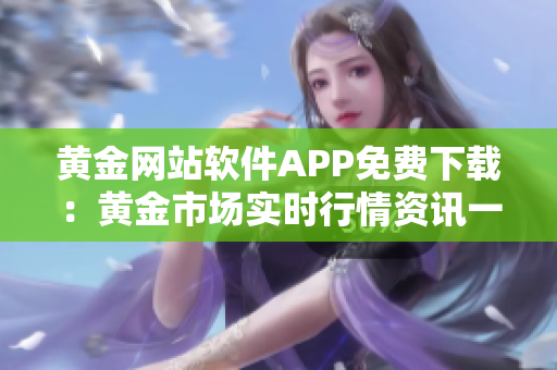 黄金网站软件APP免费下载：黄金市场实时行情资讯一键获取