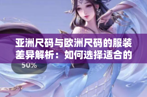 亚洲尺码与欧洲尺码的服装差异解析：如何选择适合的尺码？