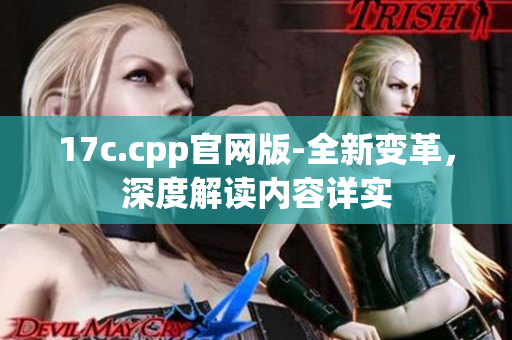 17c.cpp官网版-全新变革，深度解读内容详实