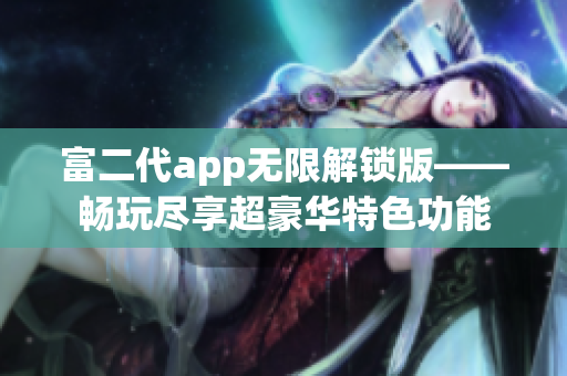 富二代app无限解锁版——畅玩尽享超豪华特色功能