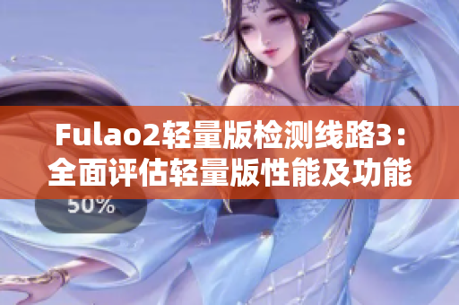 Fulao2轻量版检测线路3：全面评估轻量版性能及功能表现