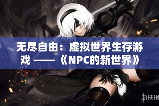 无尽自由：虚拟世界生存游戏 —— 《NPC的新世界》汉化版