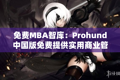 免费MBA智库：Prohund中国版免费提供实用商业管理课程 