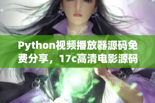 Python视频播放器源码免费分享，17c高清电影源码源码获取