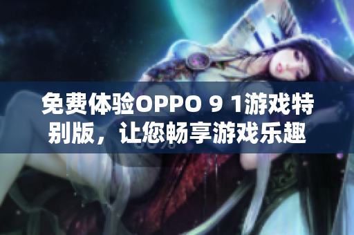 免费体验OPPO 9 1游戏特别版，让您畅享游戏乐趣