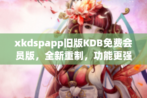 xkdspapp旧版KDB免费会员版，全新重制，功能更强大