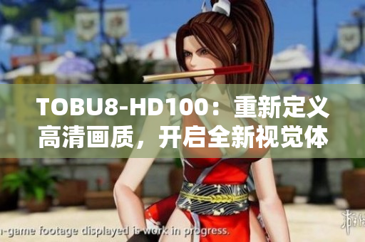 TOBU8-HD100：重新定义高清画质，开启全新视觉体验