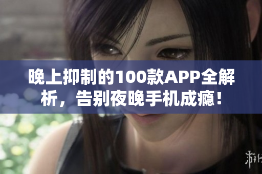 晚上抑制的100款APP全解析，告别夜晚手机成瘾！