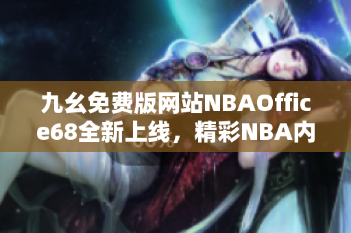 九幺免费版网站NBAOffice68全新上线，精彩NBA内容尽在其中