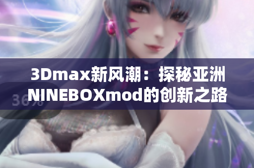 3Dmax新风潮：探秘亚洲NINEBOXmod的创新之路