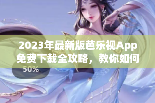 2023年最新版芭乐视App免费下载全攻略，教你如何安全获取正版应用