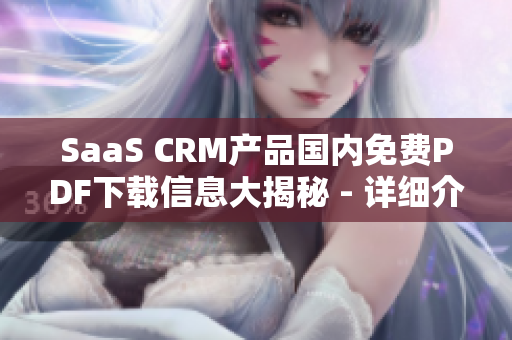 SaaS CRM产品国内免费PDF下载信息大揭秘 - 详细介绍使用方法、优势和下载链接